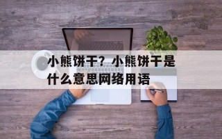 小熊饼干？小熊饼干是什么意思网络用语