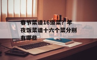 春节菜谱16道菜？年夜饭菜谱十六个菜分别有哪些