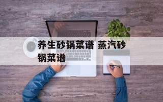 养生砂锅菜谱 蒸汽砂锅菜谱