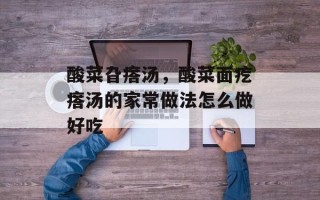 酸菜旮瘩汤，酸菜面疙瘩汤的家常做法怎么做好吃