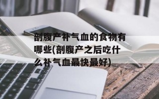剖腹产补气血的食物有哪些(剖腹产之后吃什么补气血最快最好)