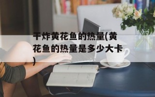 干炸黄花鱼的热量(黄花鱼的热量是多少大卡)