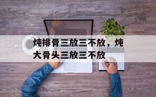 炖排骨三放三不放，炖大骨头三放三不放