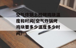 空气炸锅上校烤鸡块温度和时间(空气炸锅烤鸡块要多少温度多少时间)
