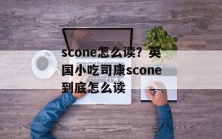 scone怎么读？英国小吃司康scone到底怎么读