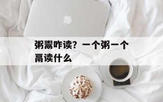 粥鬻咋读？一个粥一个鬲读什么