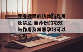 荞麦挂面的功效与作用及禁忌 苦荞粉的功效与作用及禁忌孕妇可以吃吗