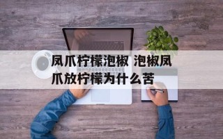 凤爪柠檬泡椒 泡椒凤爪放柠檬为什么苦