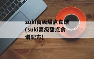 suki高级甜点食谱(suki高级甜点食谱配方)