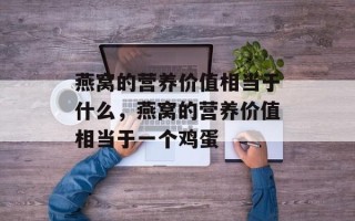 燕窝的营养价值相当于什么，燕窝的营养价值相当于一个鸡蛋