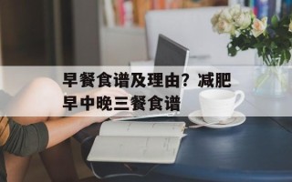 早餐食谱及理由？减肥早中晚三餐食谱