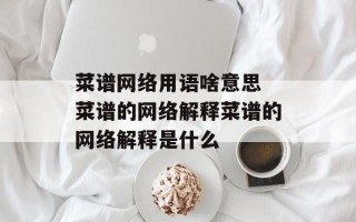 菜谱网络用语啥意思 菜谱的网络解释菜谱的网络解释是什么