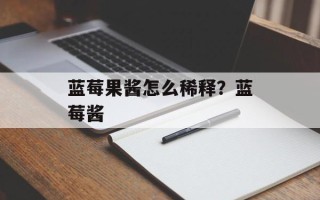 蓝莓果酱怎么稀释？蓝莓酱