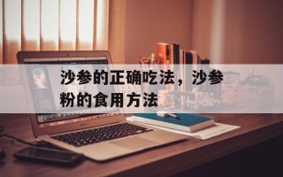 沙参的正确吃法，沙参粉的食用方法