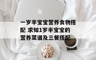 一岁半宝宝营养食物搭配 求知1岁半宝宝的营养菜谱及三餐搭配