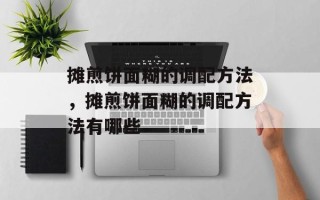 摊煎饼面糊的调配方法，摊煎饼面糊的调配方法有哪些