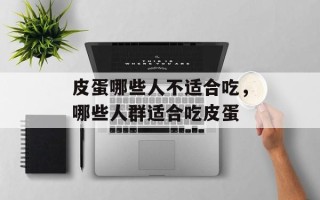 皮蛋哪些人不适合吃，哪些人群适合吃皮蛋