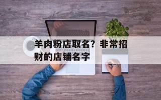 羊肉粉店取名？非常招财的店铺名字
