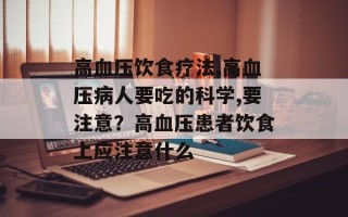 高血压饮食疗法,高血压病人要吃的科学,要注意？高血压患者饮食上应注意什么