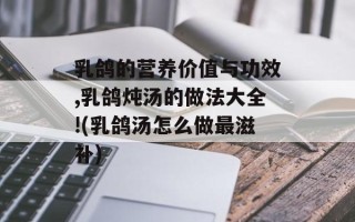 乳鸽的营养价值与功效,乳鸽炖汤的做法大全!(乳鸽汤怎么做最滋补)