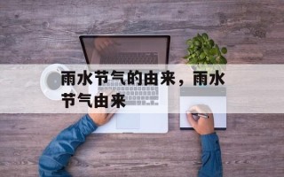 雨水节气的由来，雨水节气由来