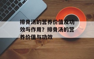 排骨汤的营养价值及功效与作用？排骨汤的营养价值与功效