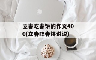立春吃春饼的作文400(立春吃春饼说说)