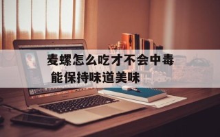 麦螺怎么吃才不会中毒 能保持味道美味