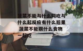 菠菜不能与什么同吃与什么起反应有什么后果 菠菜不能跟什么食物一起吃