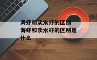 海虾和淡水虾的区别 海虾和淡水虾的区别是什么