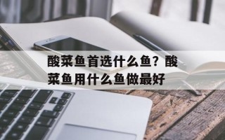 酸菜鱼首选什么鱼？酸菜鱼用什么鱼做最好