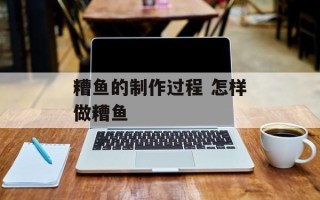 糟鱼的制作过程 怎样做糟鱼