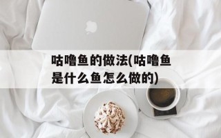 咕噜鱼的做法(咕噜鱼是什么鱼怎么做的)