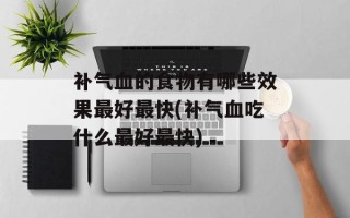 补气血的食物有哪些效果最好最快(补气血吃什么最好最快)