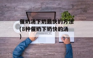 催奶汤下奶最快的方法(8种催奶下奶快的汤)