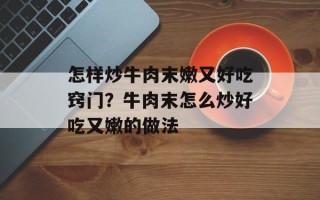 怎样炒牛肉末嫩又好吃窍门？牛肉末怎么炒好吃又嫩的做法
