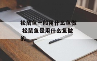 松鼠鱼一般用什么鱼做 松鼠鱼是用什么鱼做的