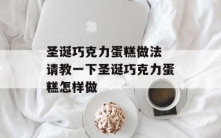 圣诞巧克力蛋糕做法 请教一下圣诞巧克力蛋糕怎样做