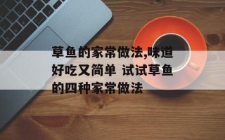 草鱼的家常做法,味道好吃又简单 试试草鱼的四种家常做法
