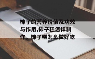柿子的营养价值及功效与作用,柿子糕怎样制作，柿子糕怎么做好吃