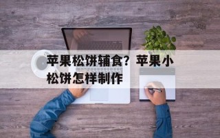 苹果松饼辅食？苹果小松饼怎样制作