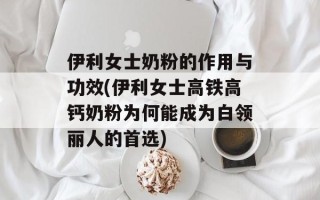 伊利女士奶粉的作用与功效(伊利女士高铁高钙奶粉为何能成为白领丽人的首选)