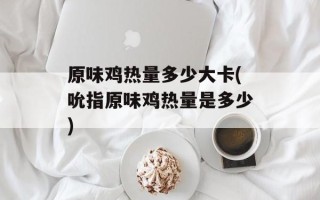 原味鸡热量多少大卡(吮指原味鸡热量是多少)