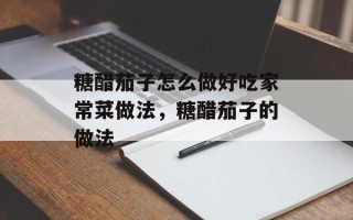 糖醋茄子怎么做好吃家常菜做法，糖醋茄子的做法