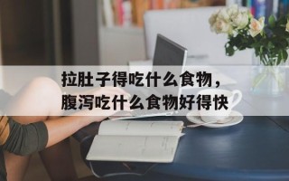 拉肚子得吃什么食物，腹泻吃什么食物好得快
