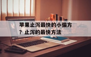 苹果止泻最快的小偏方？止泻的最快方法
