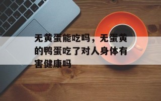 无黄蛋能吃吗，无蛋黄的鸭蛋吃了对人身体有害健康吗