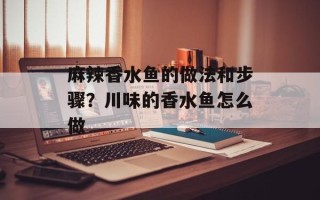 麻辣香水鱼的做法和步骤？川味的香水鱼怎么做