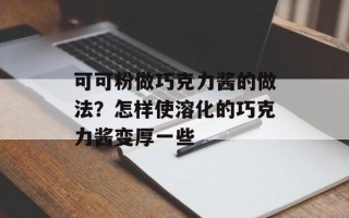 可可粉做巧克力酱的做法？怎样使溶化的巧克力酱变厚一些