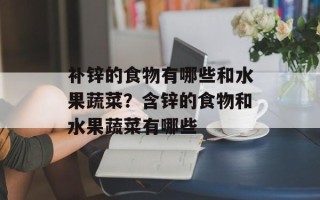 补锌的食物有哪些和水果蔬菜？含锌的食物和水果蔬菜有哪些